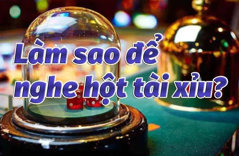 làm sao để nghe hột tài xỉu