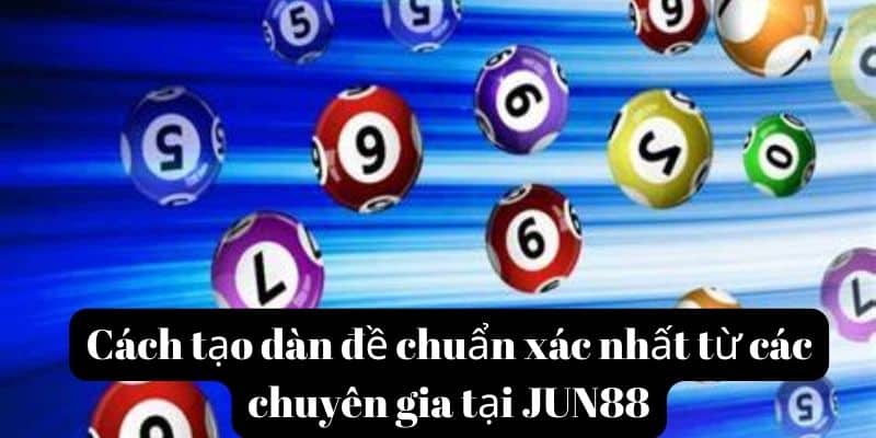 Cách tạo dàn đề chuẩn xác nhất từ các chuyên gia tại JUN88