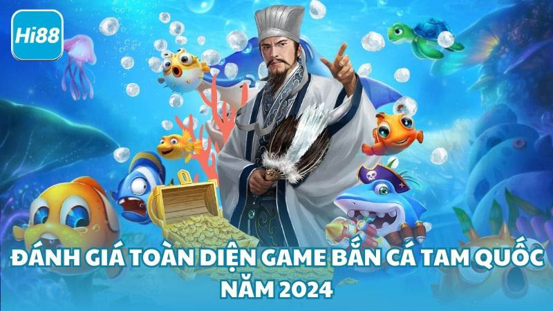 Đánh Giá Toàn Diện Game Bắn Cá Tam Quốc Năm 2024 - hi887.com